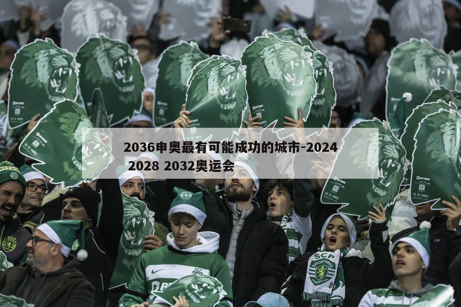 2036申奥最有可能成功的城市-2024 2028 2032奥运会