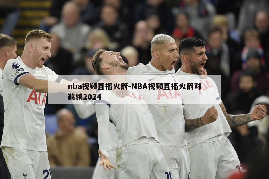 nba视频直播火箭-NBA视频直播火箭对鹈鹕2024