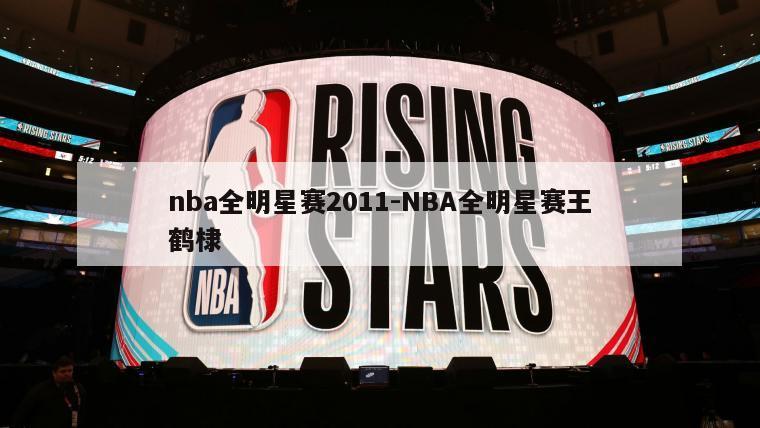 nba全明星赛2011-NBA全明星赛王鹤棣