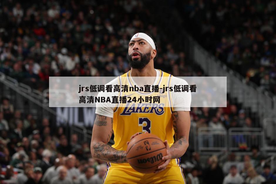 jrs低调看高清nba直播-jrs低调看高清NBA直播24小时网