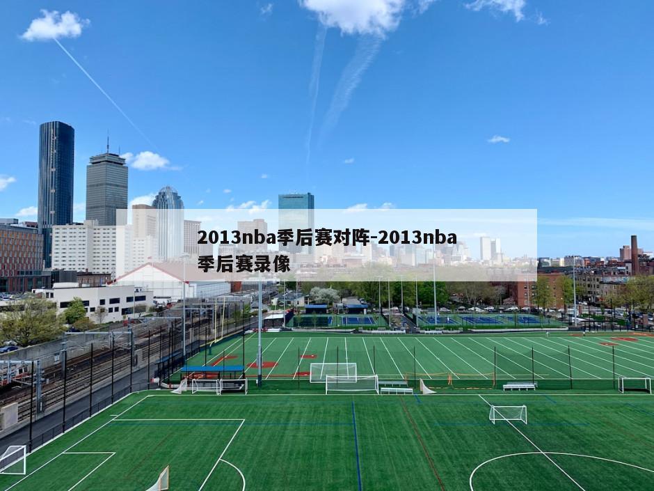 2013nba季后赛对阵-2013nba季后赛录像