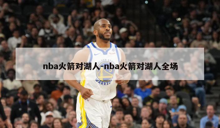 nba火箭对湖人-nba火箭对湖人全场