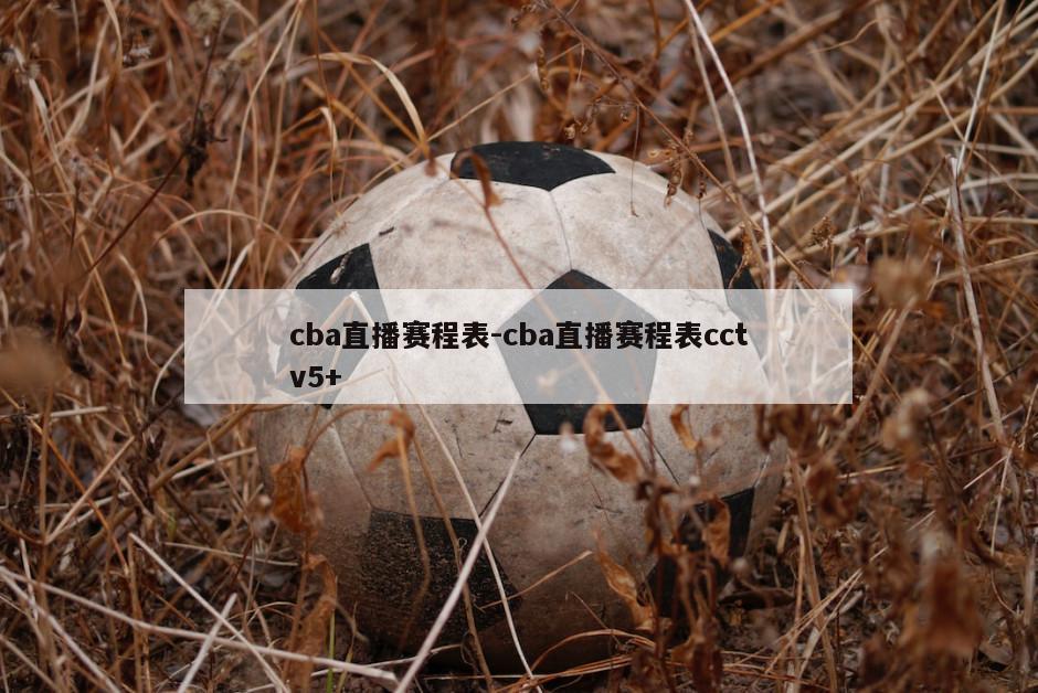 cba直播赛程表-cba直播赛程表cctv5+