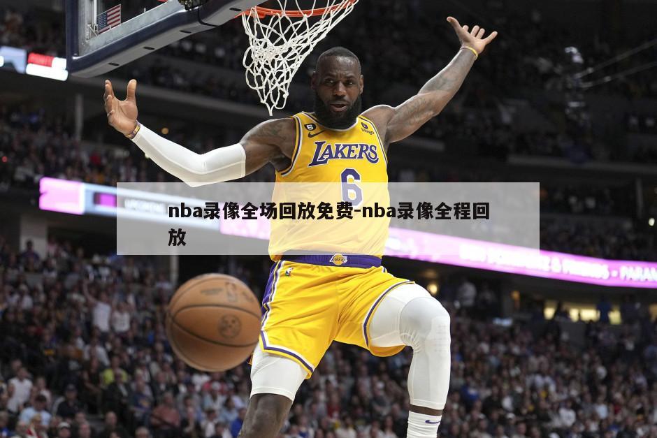 nba录像全场回放免费-nba录像全程回放