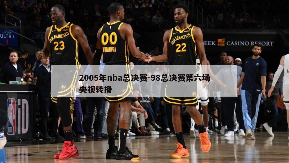 2005年nba总决赛-98总决赛第六场央视转播