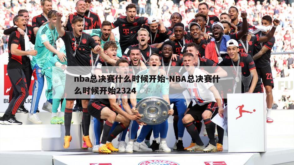 nba总决赛什么时候开始-NBA总决赛什么时候开始2324