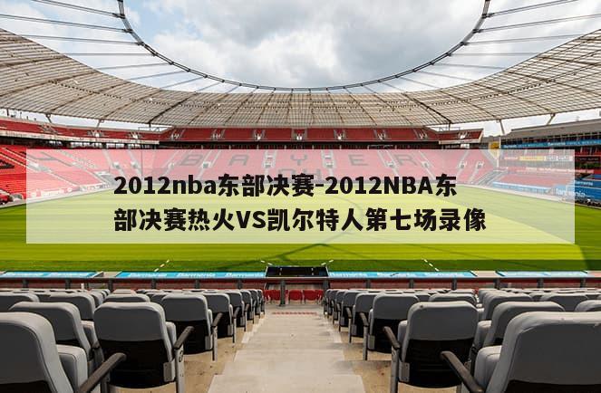 2012nba东部决赛-2012NBA东部决赛热火VS凯尔特人第七场录像