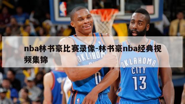 nba林书豪比赛录像-林书豪nba经典视频集锦