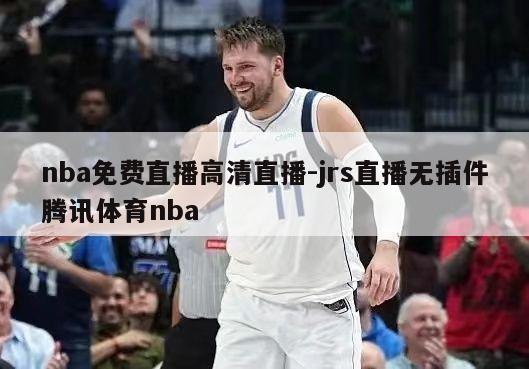 nba免费直播高清直播-jrs直播无插件腾讯体育nba