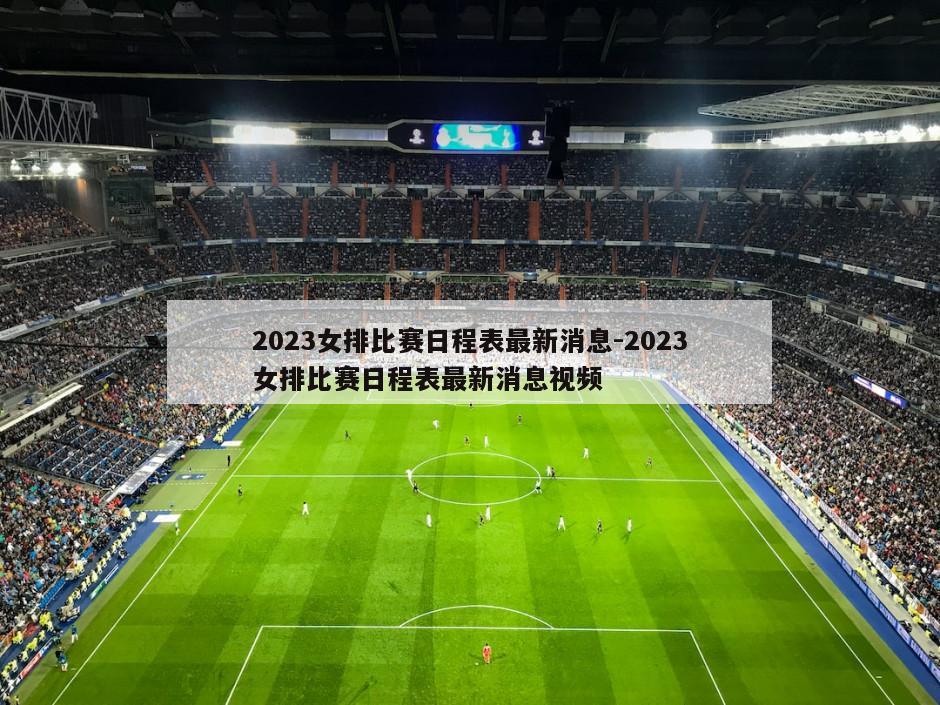 2023女排比赛日程表最新消息-2023女排比赛日程表最新消息视频